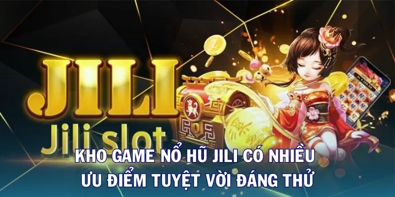Kho game nổ hũ JILI có nhiều ưu điểm tuyệt vời đáng thử
